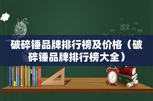 破碎锤品牌排行榜及价格（破碎锤品牌排行榜大全）