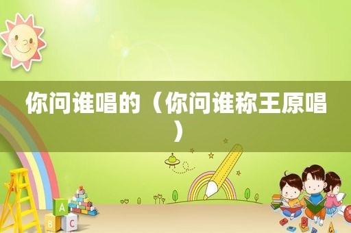 你问谁唱的（你问谁称王原唱）