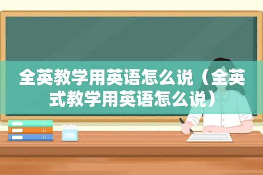 全英教学用英语怎么说（全英式教学用英语怎么说）