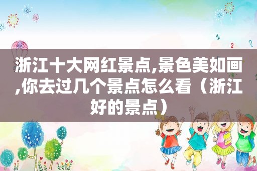 浙江十大网红景点,景色美如画,你去过几个景点怎么看（浙江好的景点）