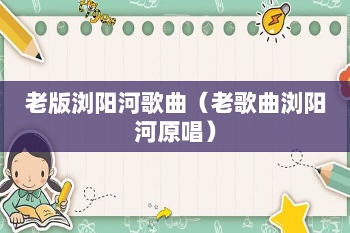 老版浏阳河歌曲（老歌曲浏阳河原唱）