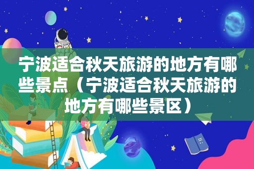 宁波适合秋天旅游的地方有哪些景点（宁波适合秋天旅游的地方有哪些景区）