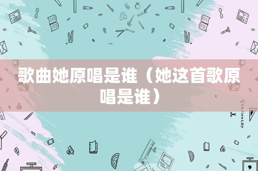歌曲她原唱是谁（她这首歌原唱是谁）