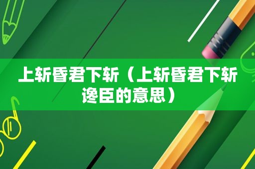 上斩昏君下斩（上斩昏君下斩谗臣的意思）