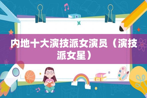 内地十大演技派女演员（演技派女星）