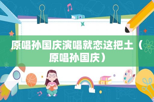 原唱孙国庆演唱就恋这把土（原唱孙国庆）