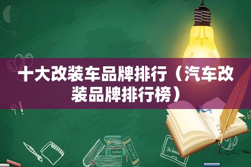 十大改装车品牌排行（汽车改装品牌排行榜）