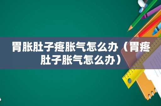 胃胀肚子疼胀气怎么办（胃疼肚子胀气怎么办）