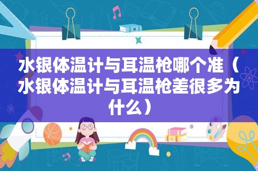 水银体温计与耳温枪哪个准（水银体温计与耳温枪差很多为什么）