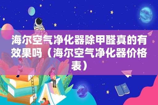 海尔空气净化器除甲醛真的有效果吗（海尔空气净化器价格表）