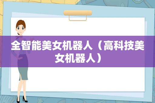 全智能美女机器人（高科技美女机器人）
