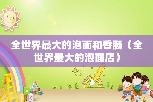 全世界最大的泡面和香肠（全世界最大的泡面店）