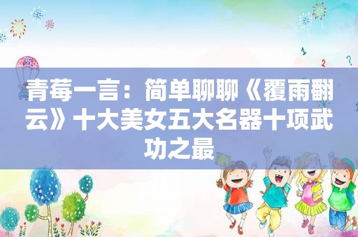 青莓一言：简单聊聊《覆雨翻云》十大美女五大名器十项武功之最