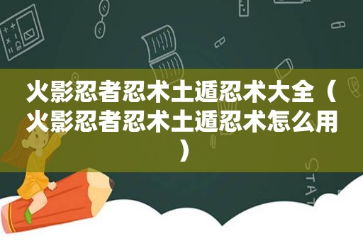 火影忍者忍术土遁忍术大全（火影忍者忍术土遁忍术怎么用）