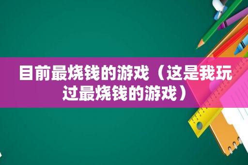 目前最烧钱的游戏（这是我玩过最烧钱的游戏）