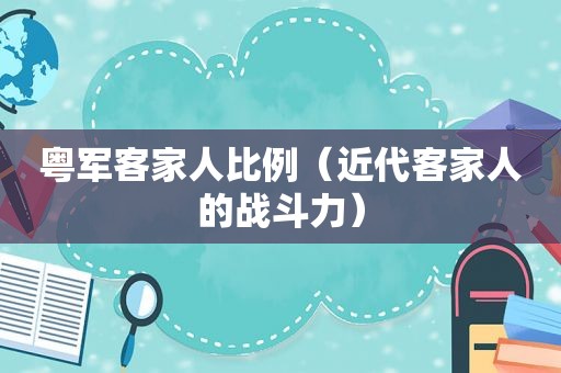 粤军客家人比例（近代客家人的战斗力）