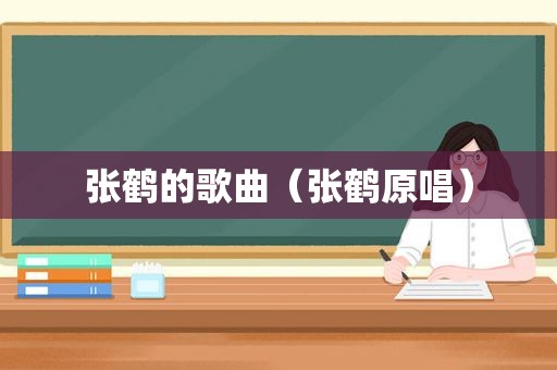张鹤的歌曲（张鹤原唱）