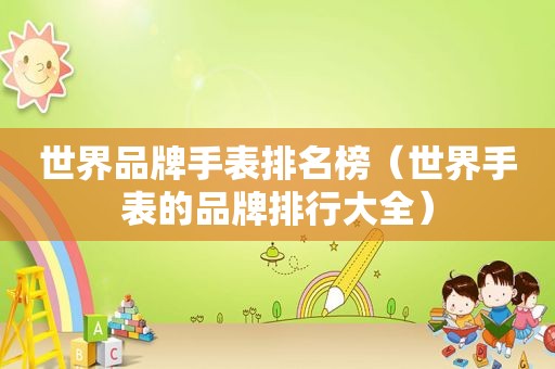 世界品牌手表排名榜（世界手表的品牌排行大全）