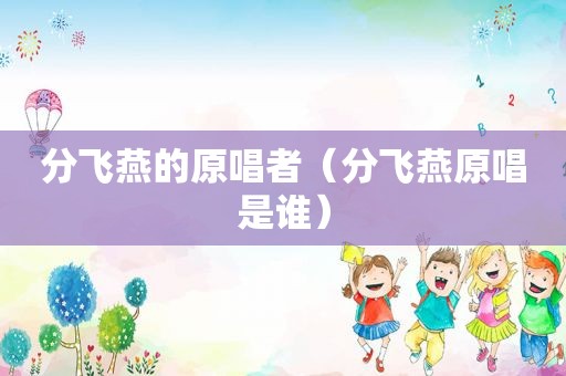 分飞燕的原唱者（分飞燕原唱是谁）