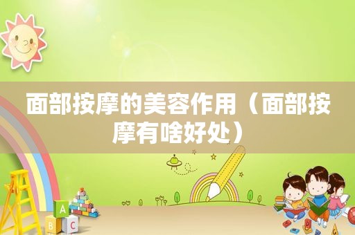 面部 *** 的美容作用（面部 *** 有啥好处）