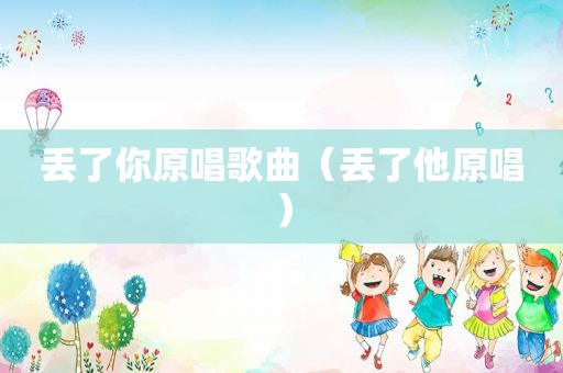 丢了你原唱歌曲（丢了他原唱）