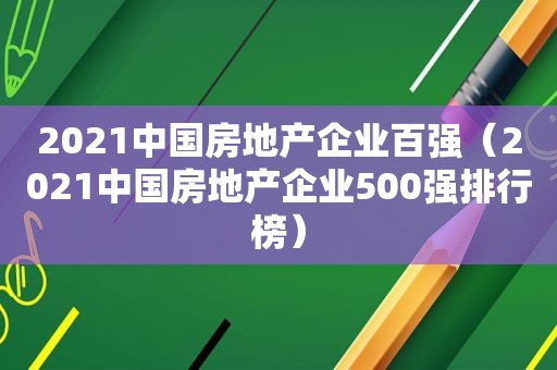 2021中国房地产企业百强（2021中国房地产企业500强排行榜）