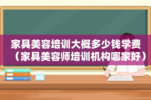 家具美容培训大概多少钱学费（家具美容师培训机构哪家好）