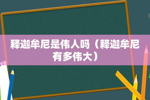释迦牟尼是伟人吗（释迦牟尼有多伟大）