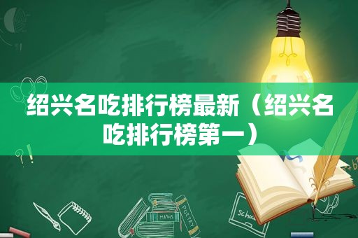 绍兴名吃排行榜最新（绍兴名吃排行榜第一）