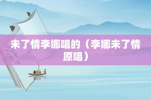 未了情李娜唱的（李娜未了情原唱）