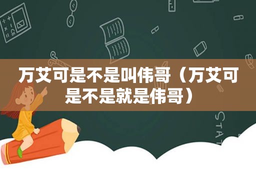 万艾可是不是叫伟哥（万艾可是不是就是伟哥）
