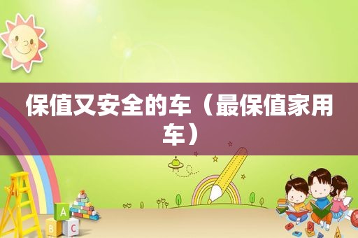 保值又安全的车（最保值家用车）