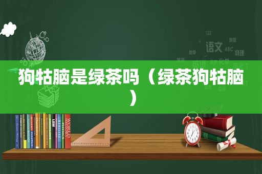 狗牯脑是绿茶吗（绿茶狗牯脑）