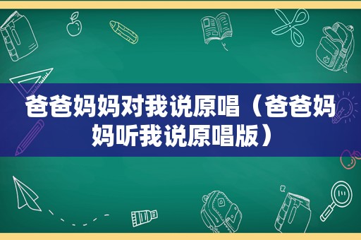 爸爸妈妈对我说原唱（爸爸妈妈听我说原唱版）