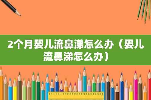 2个月婴儿流鼻涕怎么办（婴儿流鼻涕怎么办）