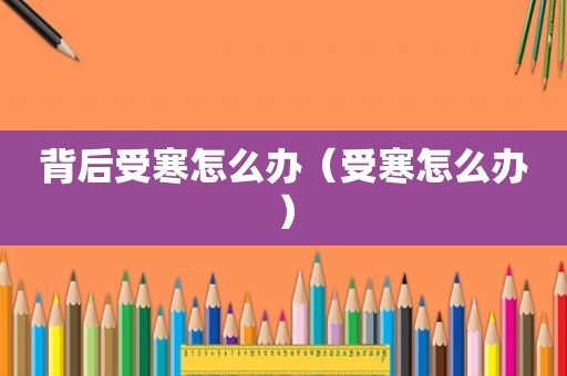 背后受寒怎么办（受寒怎么办）