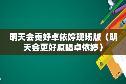 明天会更好卓依婷现场版（明天会更好原唱卓依婷）