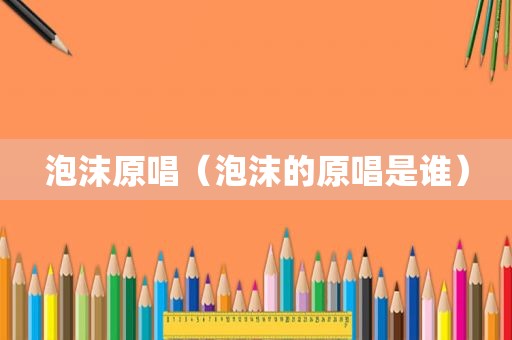 泡沫原唱（泡沫的原唱是谁）