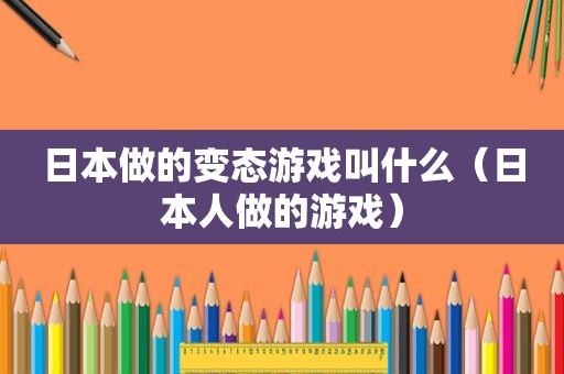 日本做的变态游戏叫什么（日本人做的游戏）