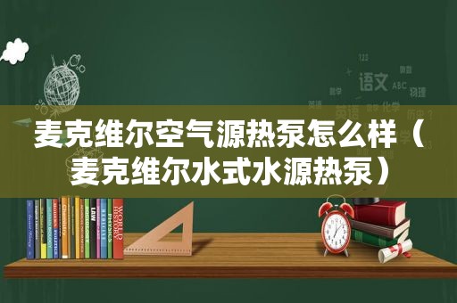 麦克维尔空气源热泵怎么样（麦克维尔水式水源热泵）