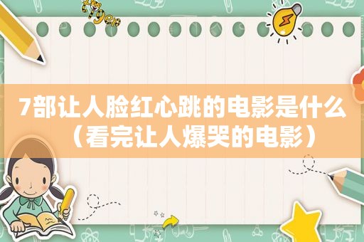 7部让人脸红心跳的电影是什么（看完让人爆哭的电影）