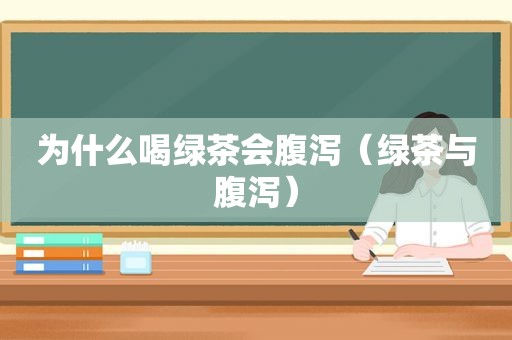 为什么喝绿茶会腹泻（绿茶与腹泻）