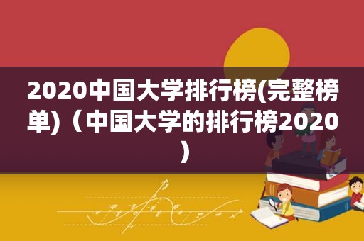 2020中国大学排行榜(完整榜单)（中国大学的排行榜2020）