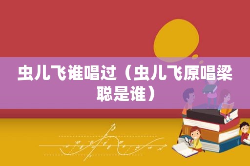 虫儿飞谁唱过（虫儿飞原唱梁聪是谁）