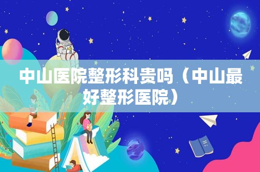 中山医院整形科贵吗（中山最好整形医院）