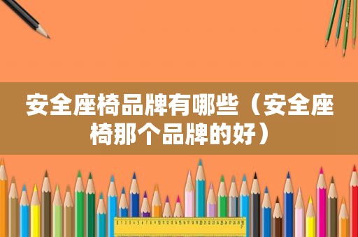 安全座椅品牌有哪些（安全座椅那个品牌的好）