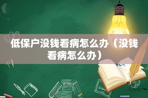 低保户没钱看病怎么办（没钱看病怎么办）