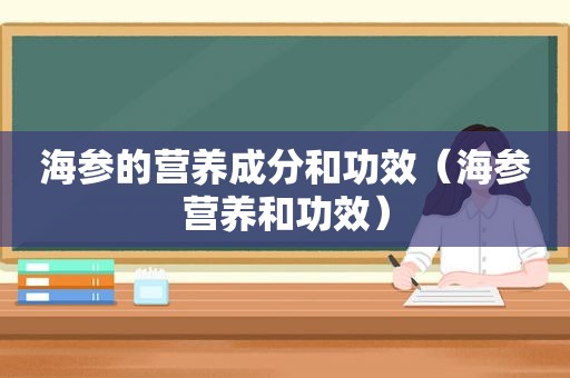 海参的营养成分和功效（海参营养和功效）