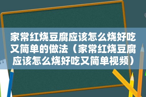 家常红烧豆腐应该怎么烧好吃又简单的做法（家常红烧豆腐应该怎么烧好吃又简单视频）