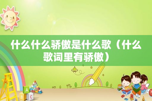 什么什么骄傲是什么歌（什么歌词里有骄傲）